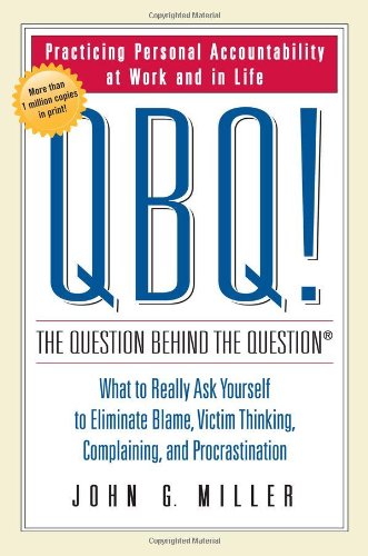 QBQ! The Question Behind the Question: Practicing Personal Accountability at Work and in Life