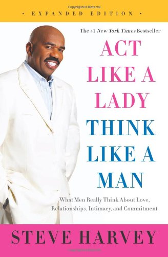 Act Like a Lady, Think Like a Man, Expanded Edition: What Men Really Think About Love, Relationships, Intimacy, and Commitment