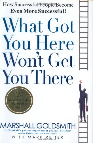 What Got You Here Won’t Get You There: How Successful People Become Even More Successful