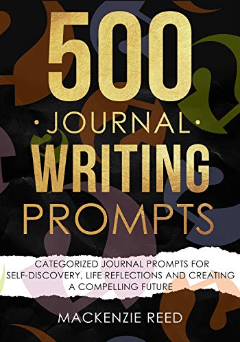 500 Journal Writing Prompts: Categorized Journal Prompts for Self-Discovery, Life Reflections and Creating a Compelling Future