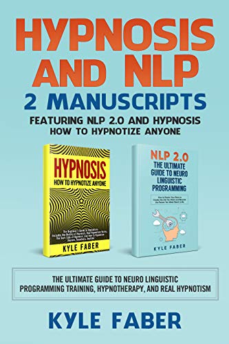 Hypnosis and NLP: 2 Manuscripts – Featuring NLP 2.0 and Hypnosis – How to Hypnotize Anyone: The Ultimate Guide to Neuro Linguistic Programming Training, Hypnotherapy, and Real Hypnotism