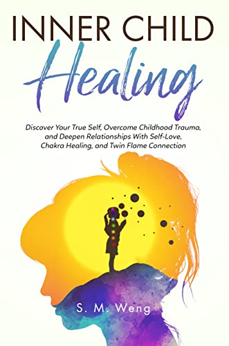 Inner Child Healing: Discover Your True Self, Overcome Childhood Trauma, and Deepen Relationships With Self-Love, Chakra Healing, and Twin Flame Connection