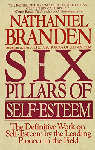 The Six Pillars of Self-Esteem: The Definitive Work on Self-Esteem by the Leading Pioneer in the Field