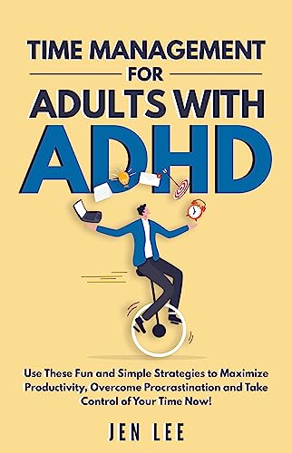 Time Management for Adults With ADHD: Use These Fun and Simple Strategies to Maximize Productivity, Overcome Procrastination and Take Control of Your Time Now! (Striving with ADHD)