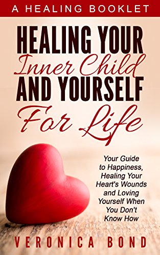 Inner Child: Healing Your Inner Child and Yourself For Life: Your Guide to Happiness, Healing Your Heart’s Wounds and Loving Yourself When You Don’t Know How (Inner Child Healing Series Book 1)