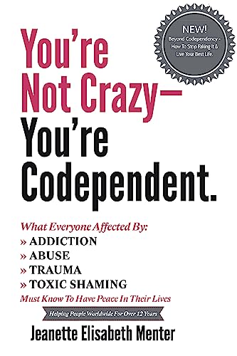 You’re Not Crazy – You’re Codependent.: What You Need To Know If You’ve Been Affected By Addiction, Abuse Or Trauma